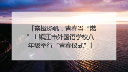 奋楫扬帆，青春当“燃”！镇江市外国语学校八年级举行“青春仪式”